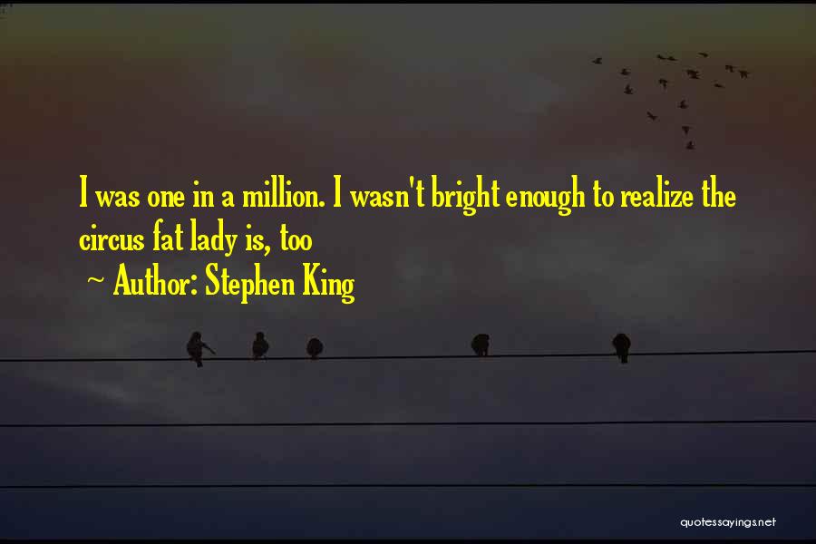 Stephen King Quotes: I Was One In A Million. I Wasn't Bright Enough To Realize The Circus Fat Lady Is, Too