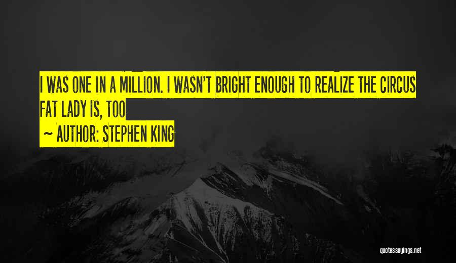 Stephen King Quotes: I Was One In A Million. I Wasn't Bright Enough To Realize The Circus Fat Lady Is, Too