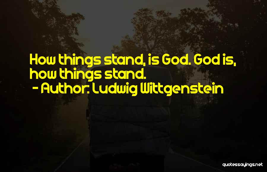 Ludwig Wittgenstein Quotes: How Things Stand, Is God. God Is, How Things Stand.