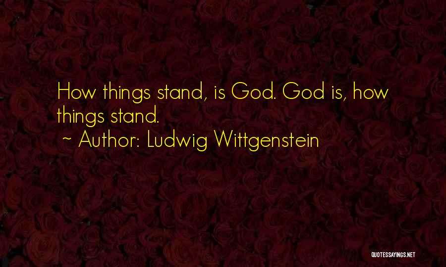 Ludwig Wittgenstein Quotes: How Things Stand, Is God. God Is, How Things Stand.