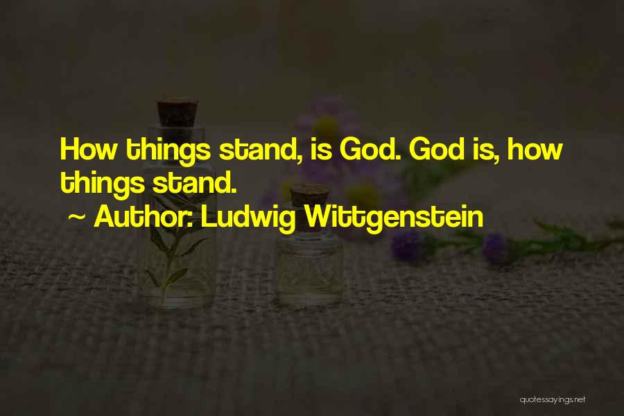 Ludwig Wittgenstein Quotes: How Things Stand, Is God. God Is, How Things Stand.