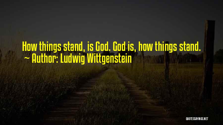 Ludwig Wittgenstein Quotes: How Things Stand, Is God. God Is, How Things Stand.