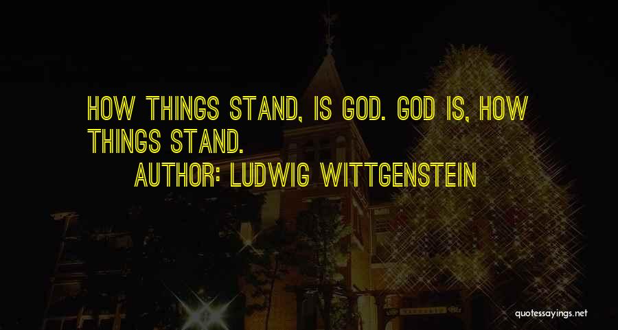 Ludwig Wittgenstein Quotes: How Things Stand, Is God. God Is, How Things Stand.