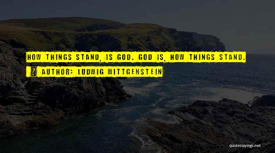 Ludwig Wittgenstein Quotes: How Things Stand, Is God. God Is, How Things Stand.