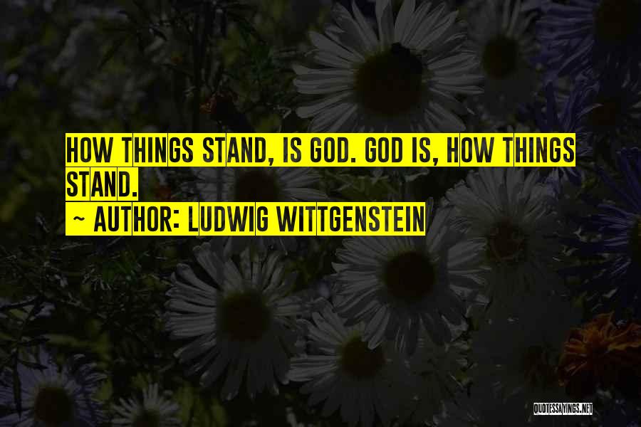 Ludwig Wittgenstein Quotes: How Things Stand, Is God. God Is, How Things Stand.