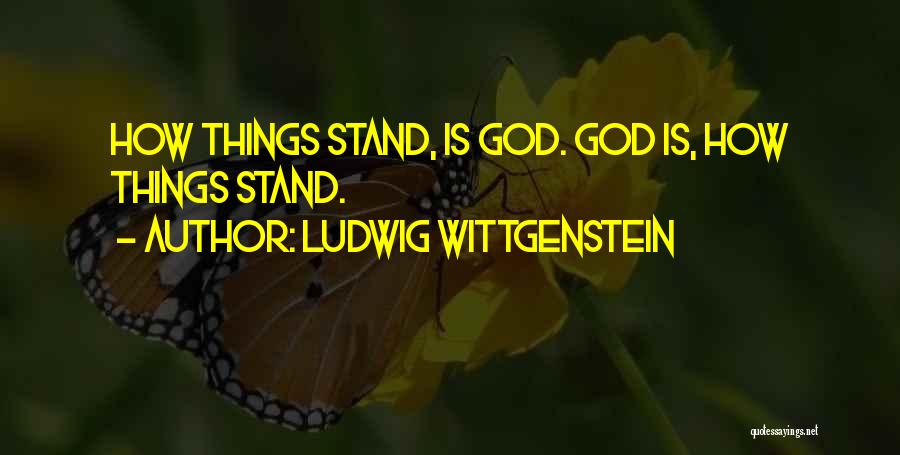 Ludwig Wittgenstein Quotes: How Things Stand, Is God. God Is, How Things Stand.