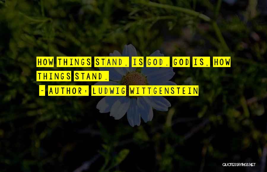 Ludwig Wittgenstein Quotes: How Things Stand, Is God. God Is, How Things Stand.