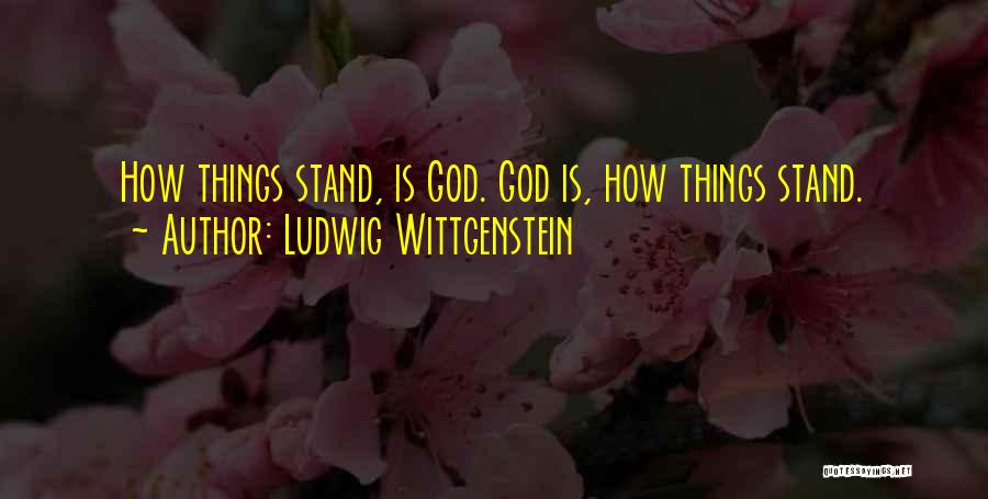Ludwig Wittgenstein Quotes: How Things Stand, Is God. God Is, How Things Stand.