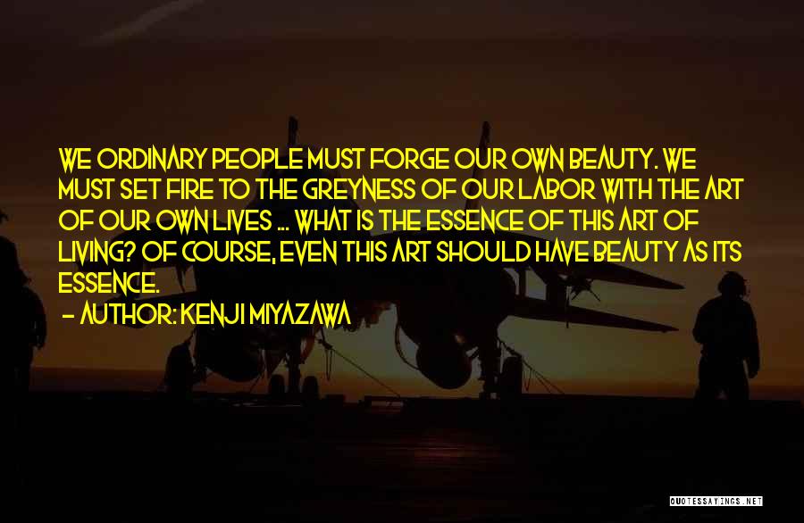 Kenji Miyazawa Quotes: We Ordinary People Must Forge Our Own Beauty. We Must Set Fire To The Greyness Of Our Labor With The