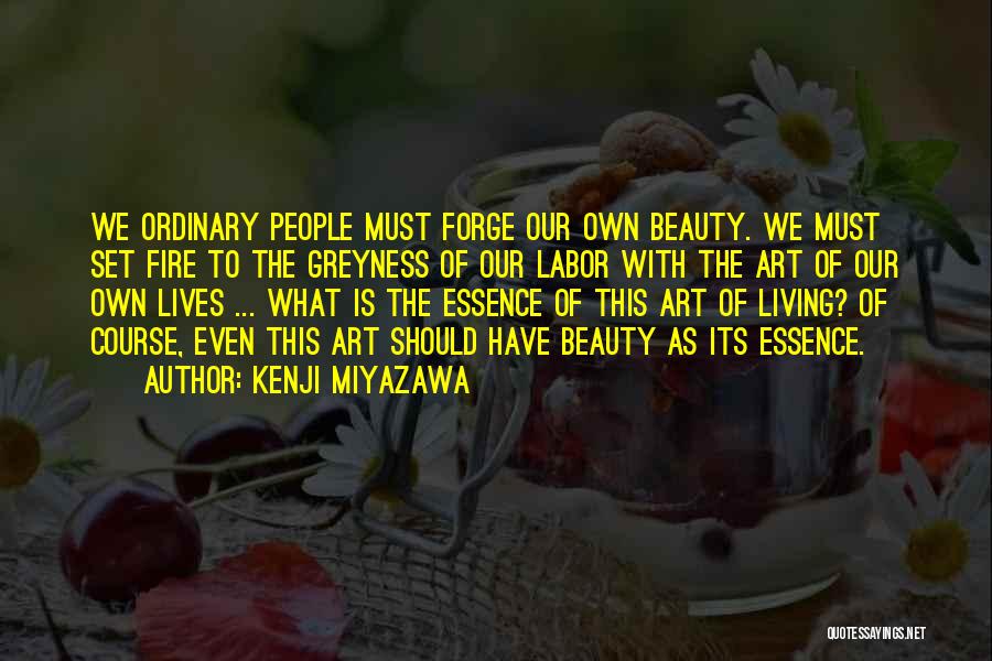 Kenji Miyazawa Quotes: We Ordinary People Must Forge Our Own Beauty. We Must Set Fire To The Greyness Of Our Labor With The