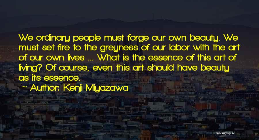 Kenji Miyazawa Quotes: We Ordinary People Must Forge Our Own Beauty. We Must Set Fire To The Greyness Of Our Labor With The