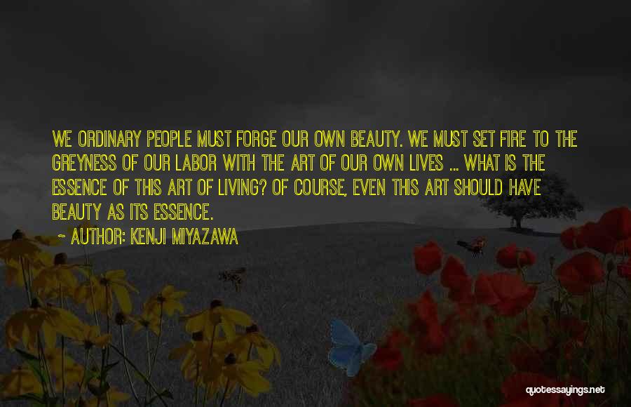 Kenji Miyazawa Quotes: We Ordinary People Must Forge Our Own Beauty. We Must Set Fire To The Greyness Of Our Labor With The