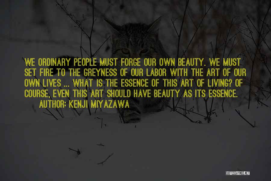 Kenji Miyazawa Quotes: We Ordinary People Must Forge Our Own Beauty. We Must Set Fire To The Greyness Of Our Labor With The