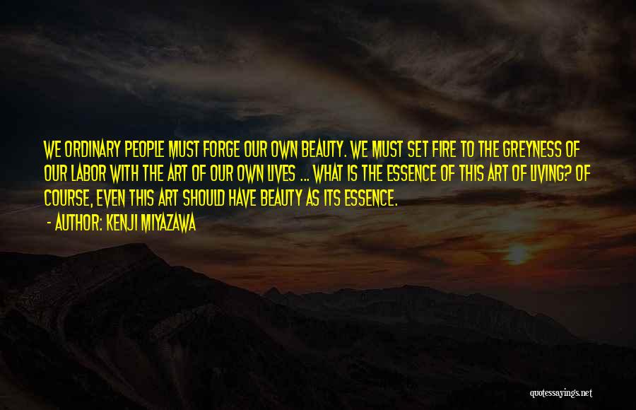 Kenji Miyazawa Quotes: We Ordinary People Must Forge Our Own Beauty. We Must Set Fire To The Greyness Of Our Labor With The