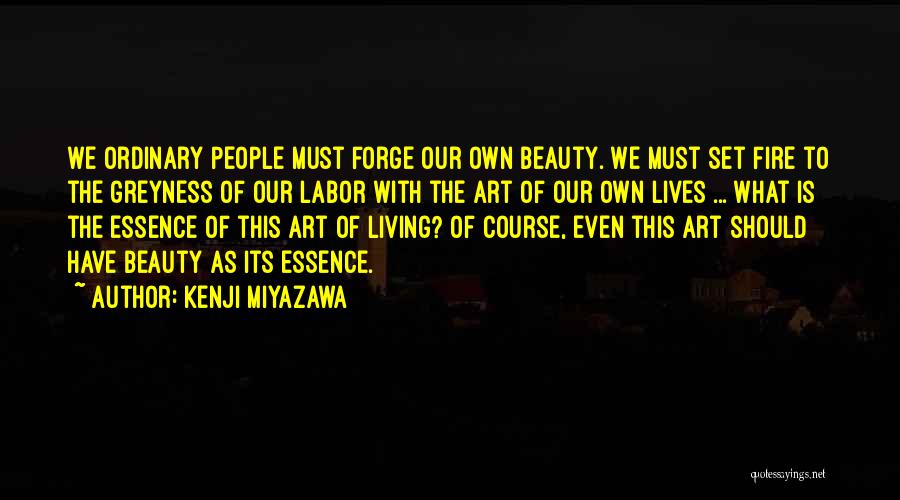 Kenji Miyazawa Quotes: We Ordinary People Must Forge Our Own Beauty. We Must Set Fire To The Greyness Of Our Labor With The