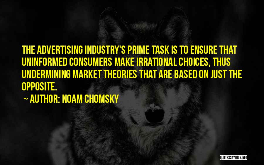 Noam Chomsky Quotes: The Advertising Industry's Prime Task Is To Ensure That Uninformed Consumers Make Irrational Choices, Thus Undermining Market Theories That Are