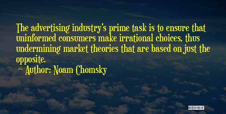 Noam Chomsky Quotes: The Advertising Industry's Prime Task Is To Ensure That Uninformed Consumers Make Irrational Choices, Thus Undermining Market Theories That Are