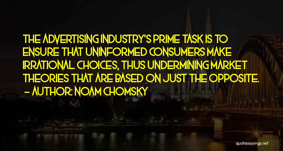 Noam Chomsky Quotes: The Advertising Industry's Prime Task Is To Ensure That Uninformed Consumers Make Irrational Choices, Thus Undermining Market Theories That Are