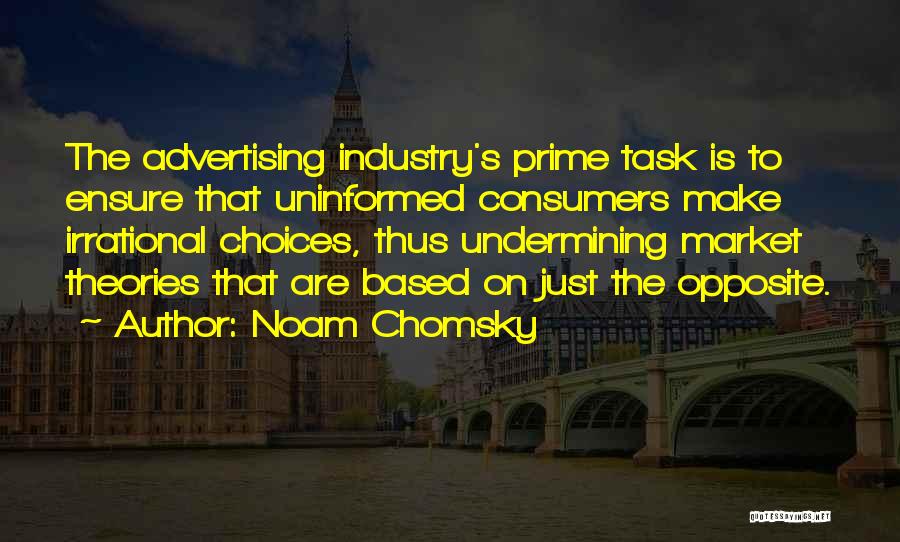 Noam Chomsky Quotes: The Advertising Industry's Prime Task Is To Ensure That Uninformed Consumers Make Irrational Choices, Thus Undermining Market Theories That Are