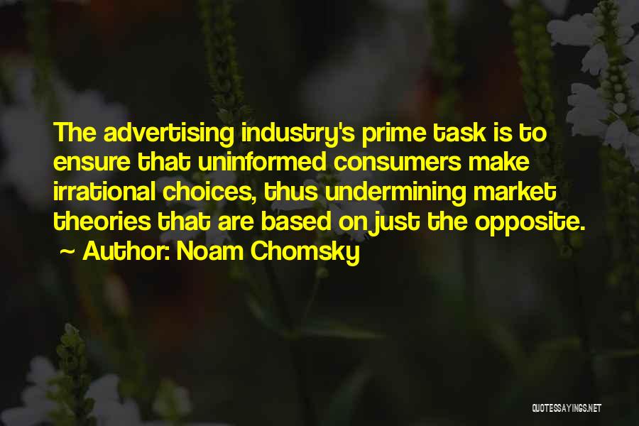 Noam Chomsky Quotes: The Advertising Industry's Prime Task Is To Ensure That Uninformed Consumers Make Irrational Choices, Thus Undermining Market Theories That Are