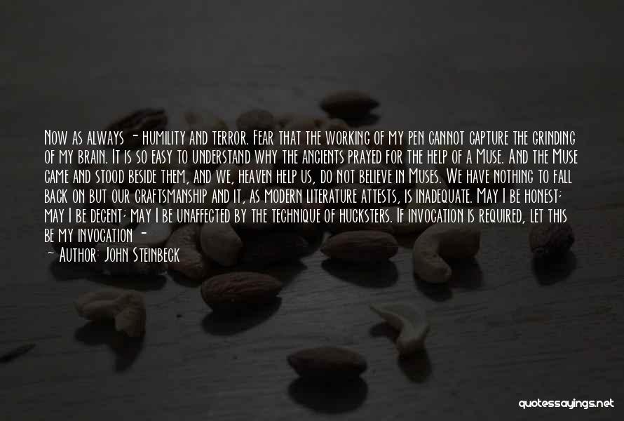 John Steinbeck Quotes: Now As Always - Humility And Terror. Fear That The Working Of My Pen Cannot Capture The Grinding Of My