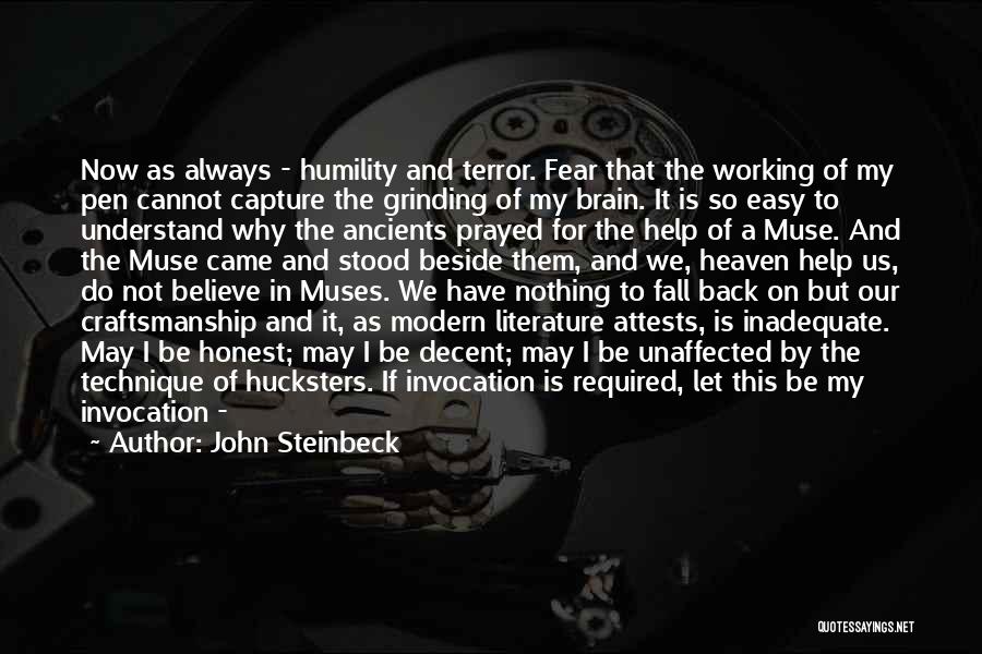 John Steinbeck Quotes: Now As Always - Humility And Terror. Fear That The Working Of My Pen Cannot Capture The Grinding Of My