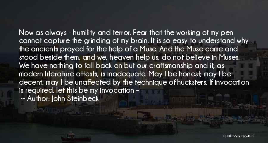 John Steinbeck Quotes: Now As Always - Humility And Terror. Fear That The Working Of My Pen Cannot Capture The Grinding Of My