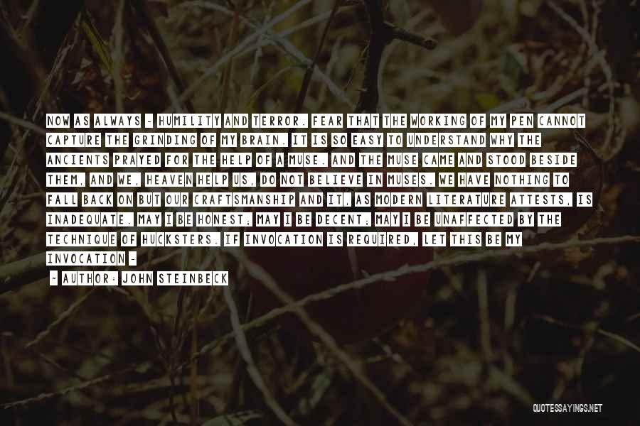 John Steinbeck Quotes: Now As Always - Humility And Terror. Fear That The Working Of My Pen Cannot Capture The Grinding Of My