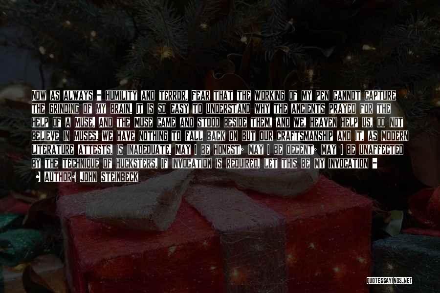 John Steinbeck Quotes: Now As Always - Humility And Terror. Fear That The Working Of My Pen Cannot Capture The Grinding Of My