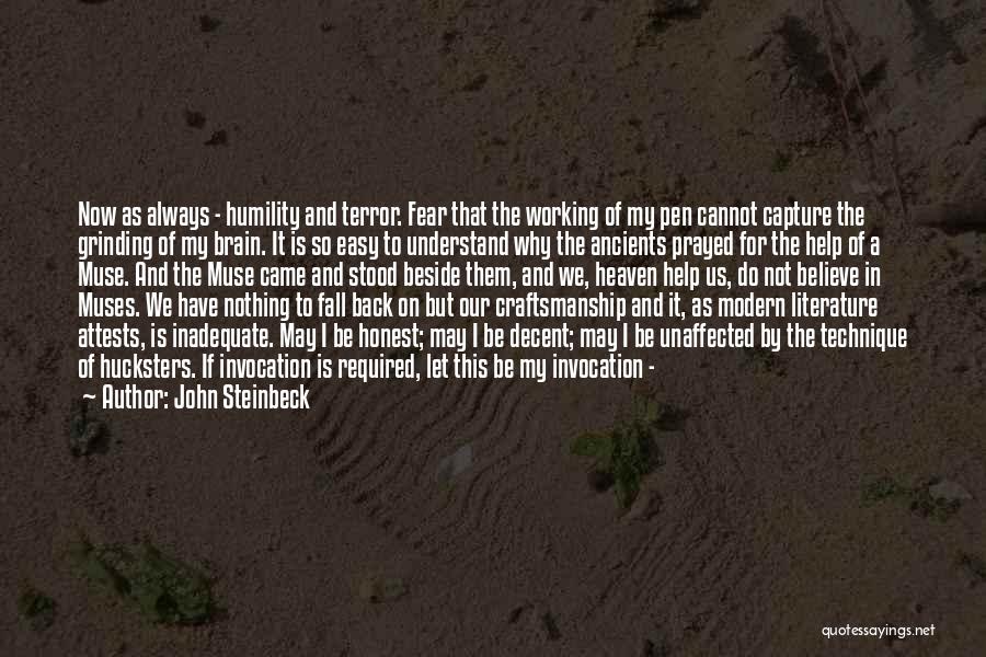 John Steinbeck Quotes: Now As Always - Humility And Terror. Fear That The Working Of My Pen Cannot Capture The Grinding Of My