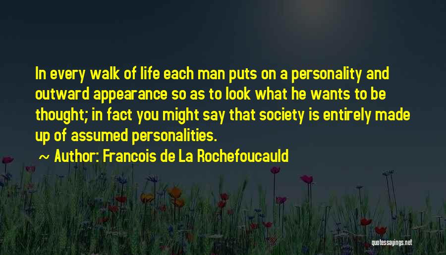 Francois De La Rochefoucauld Quotes: In Every Walk Of Life Each Man Puts On A Personality And Outward Appearance So As To Look What He