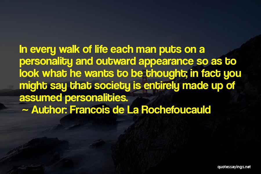 Francois De La Rochefoucauld Quotes: In Every Walk Of Life Each Man Puts On A Personality And Outward Appearance So As To Look What He