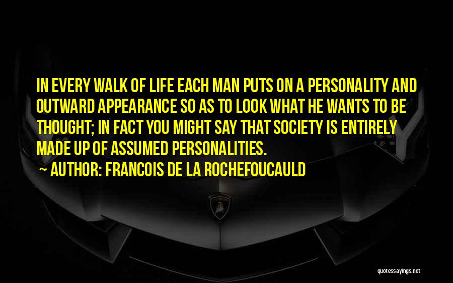 Francois De La Rochefoucauld Quotes: In Every Walk Of Life Each Man Puts On A Personality And Outward Appearance So As To Look What He