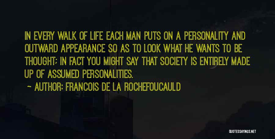 Francois De La Rochefoucauld Quotes: In Every Walk Of Life Each Man Puts On A Personality And Outward Appearance So As To Look What He