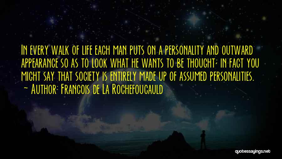 Francois De La Rochefoucauld Quotes: In Every Walk Of Life Each Man Puts On A Personality And Outward Appearance So As To Look What He