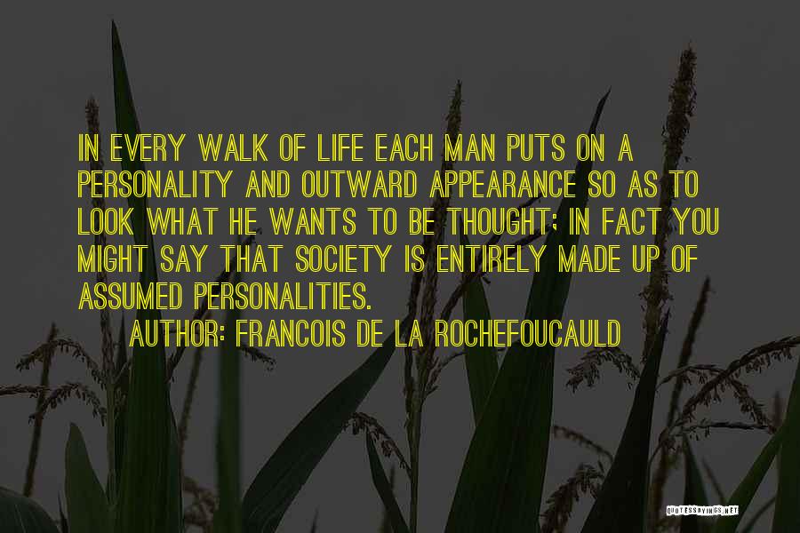 Francois De La Rochefoucauld Quotes: In Every Walk Of Life Each Man Puts On A Personality And Outward Appearance So As To Look What He