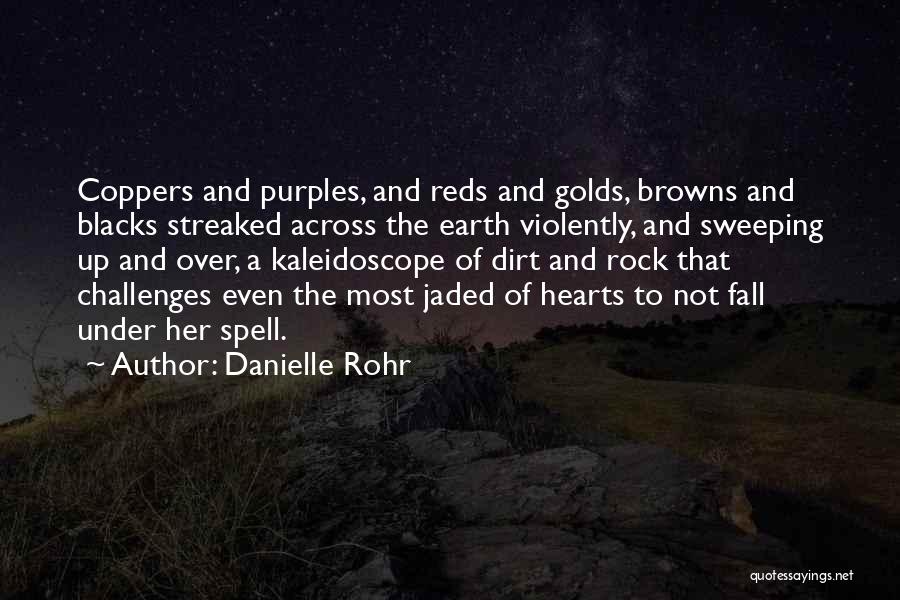 Danielle Rohr Quotes: Coppers And Purples, And Reds And Golds, Browns And Blacks Streaked Across The Earth Violently, And Sweeping Up And Over,