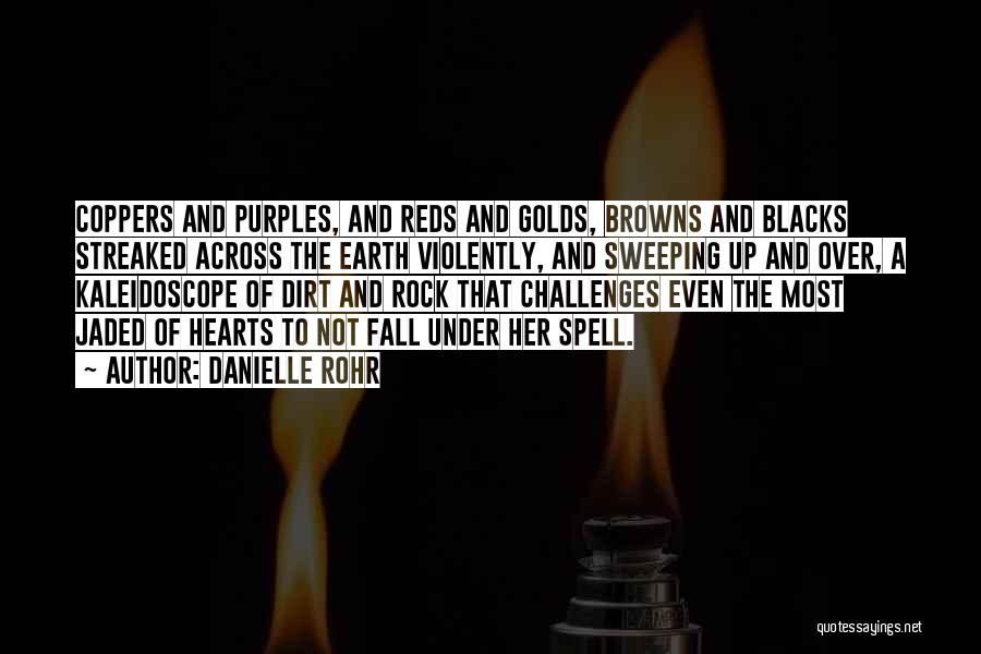 Danielle Rohr Quotes: Coppers And Purples, And Reds And Golds, Browns And Blacks Streaked Across The Earth Violently, And Sweeping Up And Over,