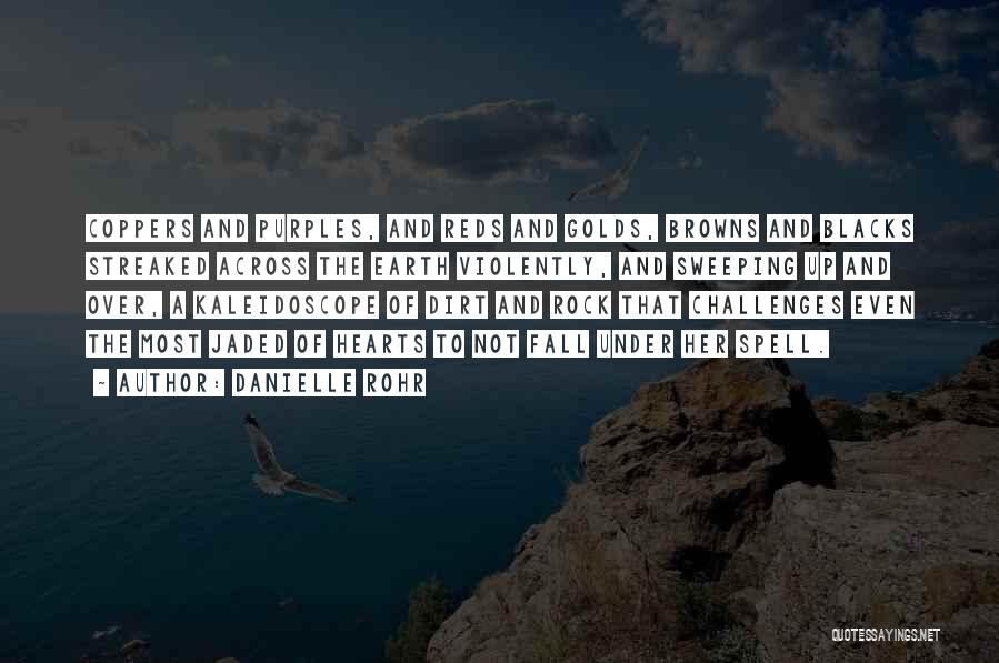 Danielle Rohr Quotes: Coppers And Purples, And Reds And Golds, Browns And Blacks Streaked Across The Earth Violently, And Sweeping Up And Over,