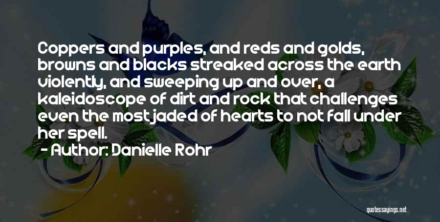 Danielle Rohr Quotes: Coppers And Purples, And Reds And Golds, Browns And Blacks Streaked Across The Earth Violently, And Sweeping Up And Over,