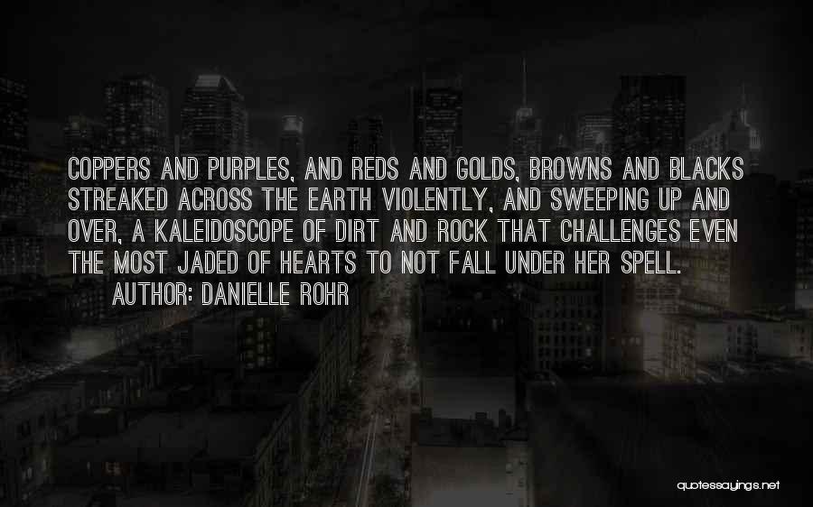 Danielle Rohr Quotes: Coppers And Purples, And Reds And Golds, Browns And Blacks Streaked Across The Earth Violently, And Sweeping Up And Over,