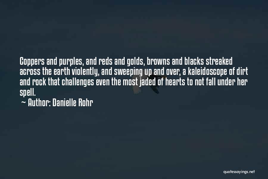 Danielle Rohr Quotes: Coppers And Purples, And Reds And Golds, Browns And Blacks Streaked Across The Earth Violently, And Sweeping Up And Over,