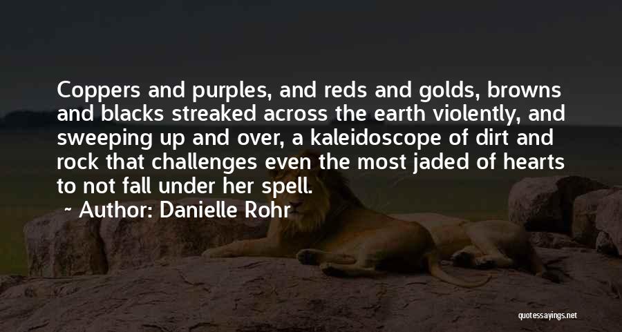 Danielle Rohr Quotes: Coppers And Purples, And Reds And Golds, Browns And Blacks Streaked Across The Earth Violently, And Sweeping Up And Over,