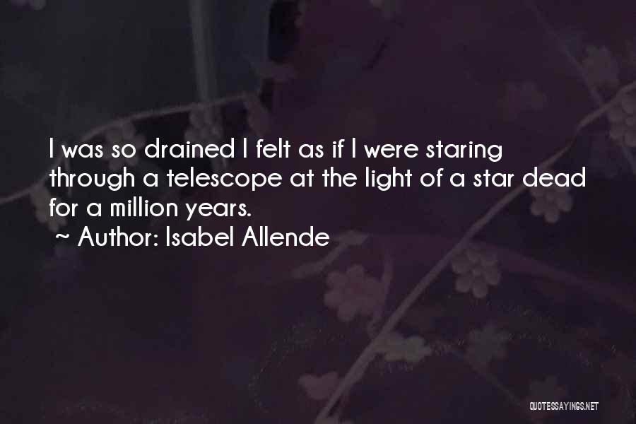 Isabel Allende Quotes: I Was So Drained I Felt As If I Were Staring Through A Telescope At The Light Of A Star