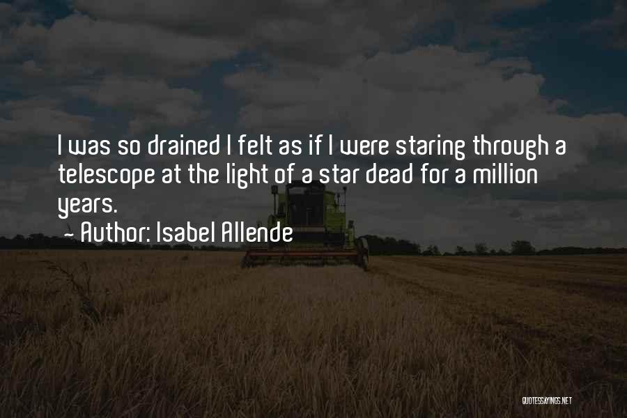 Isabel Allende Quotes: I Was So Drained I Felt As If I Were Staring Through A Telescope At The Light Of A Star