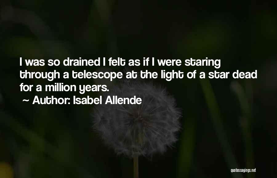 Isabel Allende Quotes: I Was So Drained I Felt As If I Were Staring Through A Telescope At The Light Of A Star