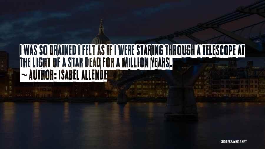 Isabel Allende Quotes: I Was So Drained I Felt As If I Were Staring Through A Telescope At The Light Of A Star