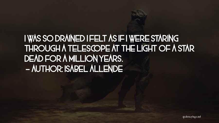 Isabel Allende Quotes: I Was So Drained I Felt As If I Were Staring Through A Telescope At The Light Of A Star