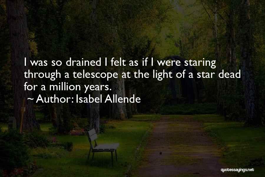 Isabel Allende Quotes: I Was So Drained I Felt As If I Were Staring Through A Telescope At The Light Of A Star