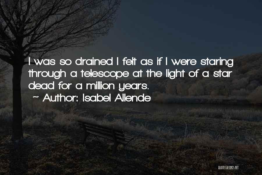 Isabel Allende Quotes: I Was So Drained I Felt As If I Were Staring Through A Telescope At The Light Of A Star